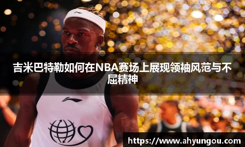 吉米巴特勒如何在NBA赛场上展现领袖风范与不屈精神