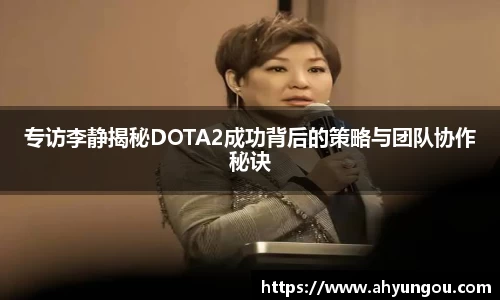 专访李静揭秘DOTA2成功背后的策略与团队协作秘诀